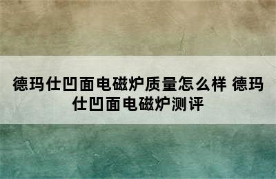 德玛仕凹面电磁炉质量怎么样 德玛仕凹面电磁炉测评